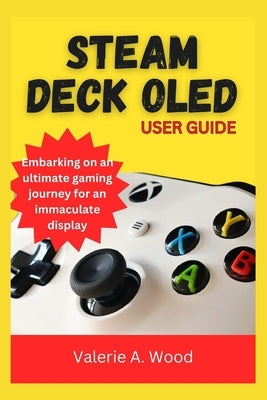 Steam Deck Oled User Guide: Embarking on an ultimate gaming journey for an immaculate display by A. Wood, Valerie