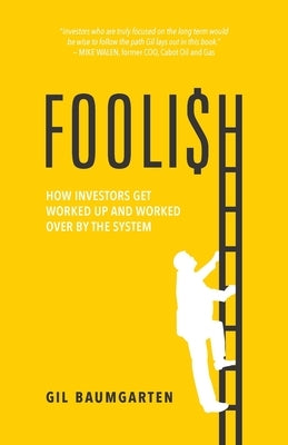 Foolish: How Investors Get Worked Up and Worked Over by the System by Baumgarten, Gil