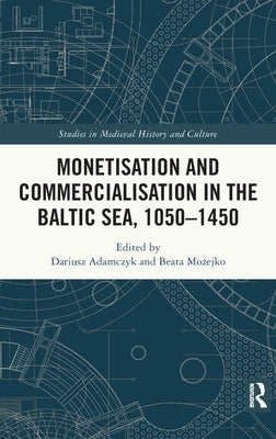 Monetisation and Commercialisation in the Baltic Sea, 1050-1450 by Adamczyk, Dariusz
