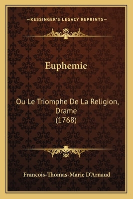 Euphemie: Ou Le Triomphe De La Religion, Drame (1768) by D'Arnaud, Francois-Thomas-Marie