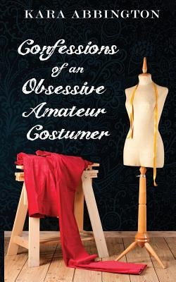 Confessions of an Obsessive Amateur Costumer by Neier, Kelli