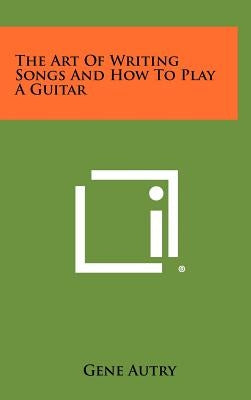 The Art of Writing Songs and How to Play a Guitar by Autry, Gene