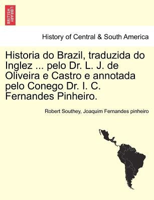 Historia do Brazil, traduzida do Inglez ... pelo Dr. L. J. de Oliveira e Castro e annotada pelo Conego Dr. I. C. Fernandes Pinheiro. by Southey, Robert