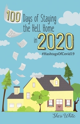100 Days of Staying the Hell Home in 2020: #HashtagsOfCovid19 by White, Sheri