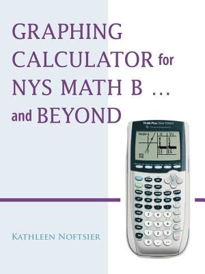 Graphing Calculator for Nys Math B... and Beyond by Noftsier, Kathleen