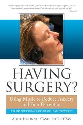 Having Surgery?: Using Music to Reduce Anxiety and Pain Perception by Cash Phd, Alice Hudnall