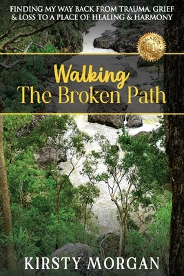 Walking The Broken Path: Finding My Way Back from Trauma, Grief & Loss to a Place of Healing & Harmony by Morgan, Kirsty
