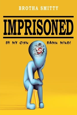 Imprisoned: By My Own Damn Mind! by Smitty, Brotha