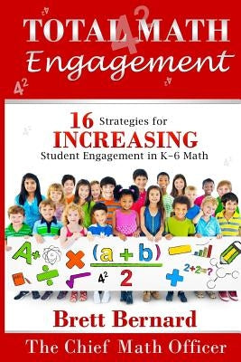 Total Math Engagement: 16 strategies for Increasing Student Engagement in K-6 Math by Bernard, Brett P.