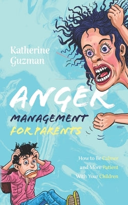 Anger Management for Parents: How to Be Calmer and More Patient With Your Children by Guzman, Katherine