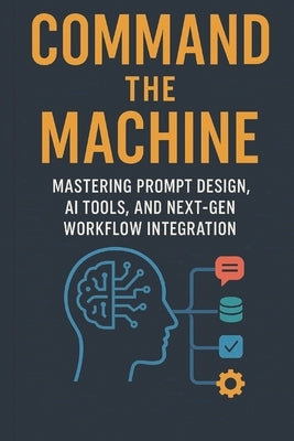 Command the Machine - Mastering Prompt Design, AI Tools, and Next-Gen Workflow Integration by Fogg, T. J.