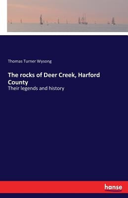 The rocks of Deer Creek, Harford County: Their legends and history by Wysong, Thomas Turner