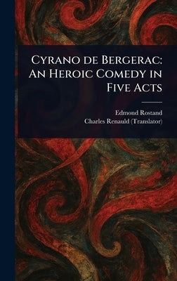 Cyrano De Bergerac: An Heroic Comedy in Five Acts by Rostand, Edmond