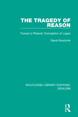 The Tragedy of Reason: Toward a Platonic Conception of Logos by Roochnik, David
