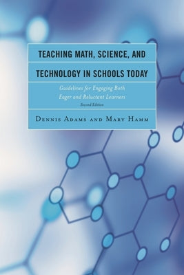 Teaching Math, Science, and Technology in Schools Today: Guidelines for Engaging Both Eager and Reluctant Learners by Adams, Dennis