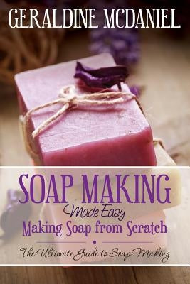 Soap Making Made Easy: Making Soap from Scratch by McDaniel, Geraldine