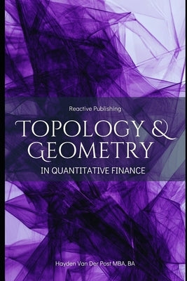 opology & Geometry in Quantitative Finance: A Mathematical Framework for Market Structure, Risk, and Portfolio Optimization: A Comprehensive Guide for by Schwartz, Alice