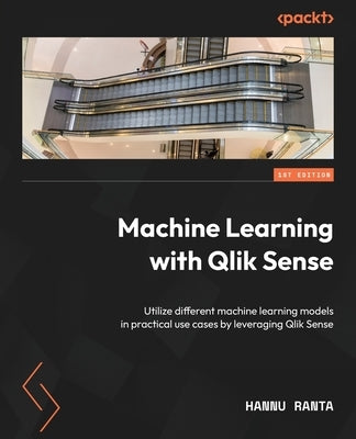 Machine Learning with Qlik Sense: Utilize different machine learning models in practical use cases by leveraging Qlik Sense by Ranta, Hannu