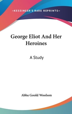 George Eliot And Her Heroines: A Study by Woolson, Abba Goold