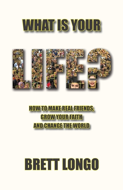 What Is Your Life?: How to make real friends, grow your faith and change the world by Longo, Brett