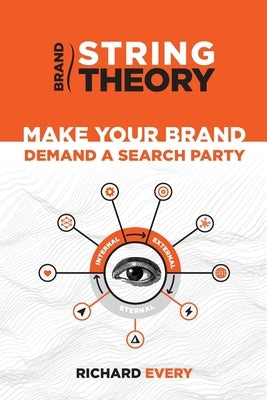 Brand String Theory: Make Your Brand Demand A Search Party by Every, Richard
