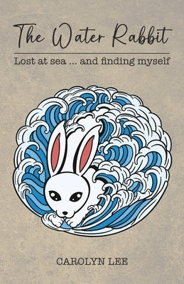 The Water Rabbit: Lost at sea... and finding myself by Lee, Carolyn