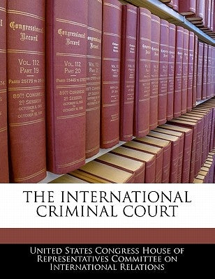The International Criminal Court by United States Congress House of Represen