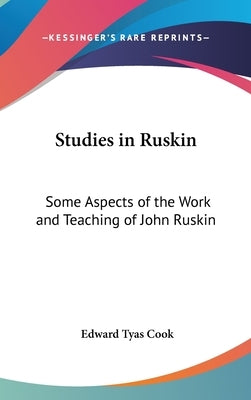 Studies in Ruskin: Some Aspects of the Work and Teaching of John Ruskin by Cook, Edward Tyas
