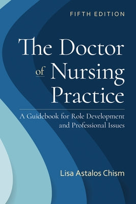 The Doctor of Nursing Practice: A Guidebook for Role Development and Professional Issues: A Guidebook for Role Development and Professional Nursing Pr by Chism, Lisa Astalos