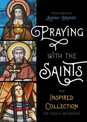 Praying with the Saints: An Inspired Collection of Holy Wisdom by Koenig-Bricker, Woodeene
