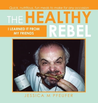 The Healthy Rebel: I Learned It from My Friends by Pfeufer, Jessica M.