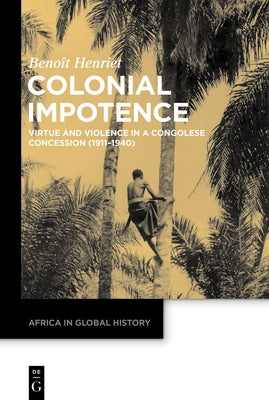 Colonial Impotence: Virtue and Violence in a Congolese Concession (1911-1940) by Henriet, Beno?t