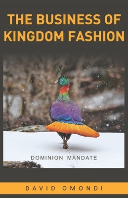 The Business of Kingdom Fashion: The Dominion Mandate by Omondi, David