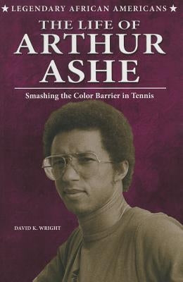 The Life of Arthur Ashe: Smashing the Color Barrier in Tennis by Wright, David K.