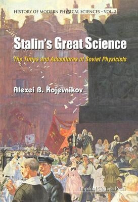 Stalin's Great Science: The Times and Adventures of Soviet Physicists by Kojevnikov, Alexei B.