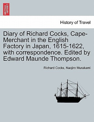 Diary of Richard Cocks, Cape-Merchant in the English Factory in Japan, 1615-1622, with Correspondence. Edited by Edward Maunde Thompson. by Cocks, Richard