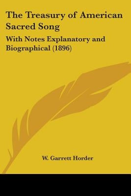 The Treasury of American Sacred Song: With Notes Explanatory and Biographical (1896) by Horder, W. Garrett