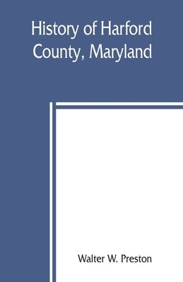 History of Harford County, Maryland: from 1608 (the year of Smith's expedition) to the close of the War of 1812 by W. Preston, Walter