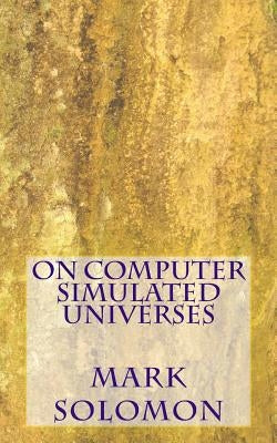 On Computer Simulated Universes by Solomon, Mark