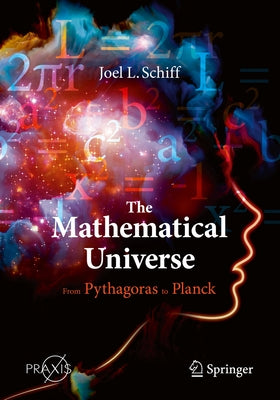 The Mathematical Universe: From Pythagoras to Planck by Schiff, Joel L.