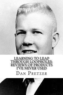 Learning To Leap Through Loopholes: Reviews of Products I've Never Used by Pretzer, Dan