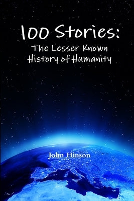 100 Stories: The Lesser Known History of Humanity by Hinson, John