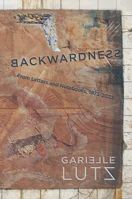 Backwardness: From Letters and Notebooks, 1973-2023 by Lutz, Garielle