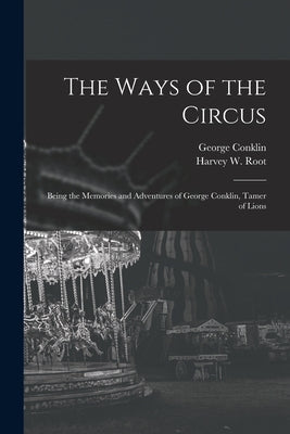 The Ways of the Circus; Being the Memories and Adventures of George Conklin, Tamer of Lions by Conklin, George 1845-