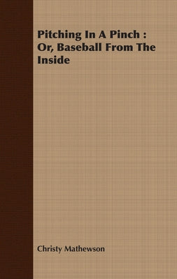 Pitching in a Pinch: Or, Baseball from the Inside by Mathewson, Christy