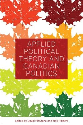 Applied Political Theory and Canadian Politics by McGrane, David