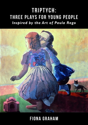 Triptych: Three Plays for Young People Inspired by the Art of Paula Rego: Inspired by the Art of Paula Rego by Graham, Fiona