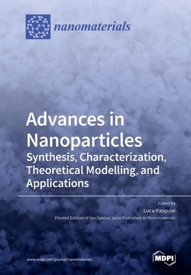 Advances in Nanoparticles: Synthesis, Characterization, Theoretical Modelling, and Applications by Pasquini, Luca