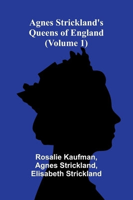 Agnes Strickland's Queens of England (Volume 1) by Kaufman, Rosalie