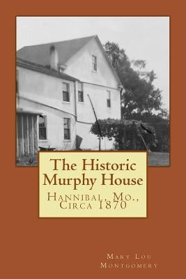 The Historic Murphy House: Hannibal, Mo., Circa 1870 by Montgomery, Mary Lou